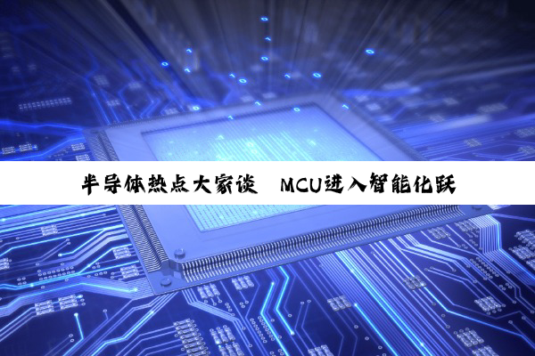半导体热点大家谈丨MCU进入智能化跃迁加速期